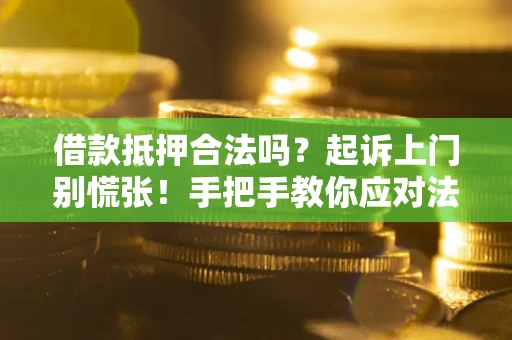 济南借款抵押合法吗？起诉上门别慌张！手把手教你应对法律程序