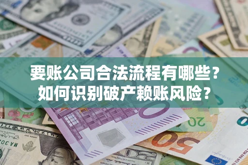 济南要账公司合法流程有哪些？如何识别破产赖账风险？