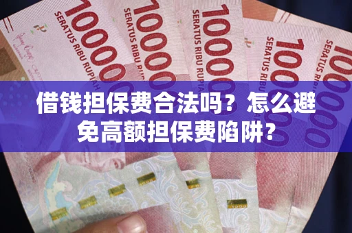 济南借钱担保费合法吗？怎么避免高额担保费陷阱？
