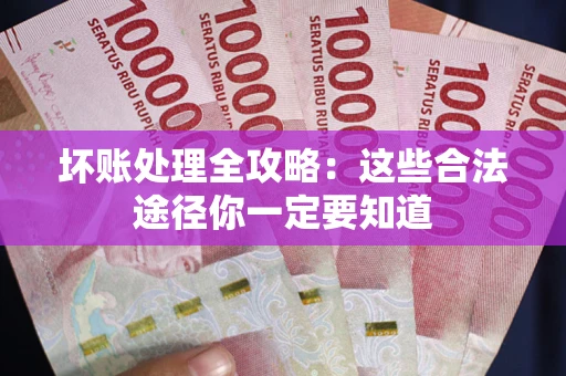济南坏账处理全攻略：这些合法途径你一定要知道