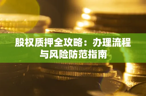 济南股权质押全攻略：办理流程与风险防范指南