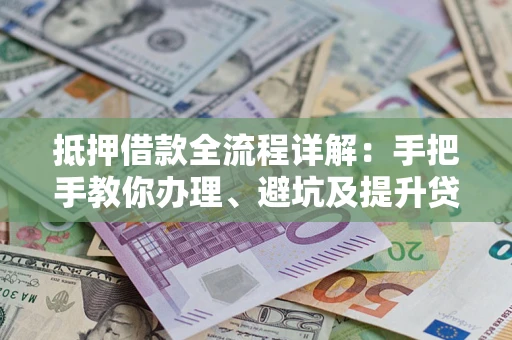 济南抵押借款全流程详解：手把手教你办理、避坑及提升贷款额度