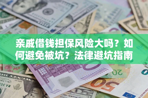 济南亲戚借钱担保风险大吗？如何避免被坑？法律避坑指南