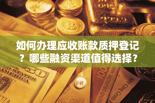 济南如何办理应收账款质押登记？哪些融资渠道值得选择？
