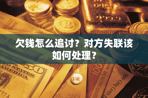 济南欠钱怎么追讨？对方失联该如何处理？