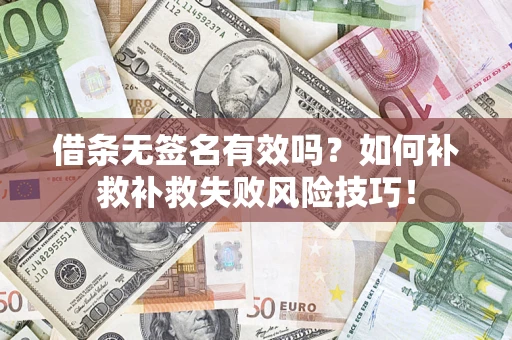 济南借条无签名有效吗？如何补救补救失败风险技巧！