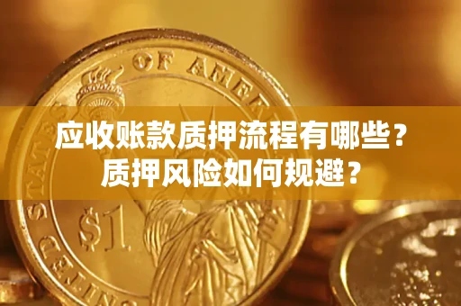 济南应收账款质押流程有哪些？质押风险如何规避？