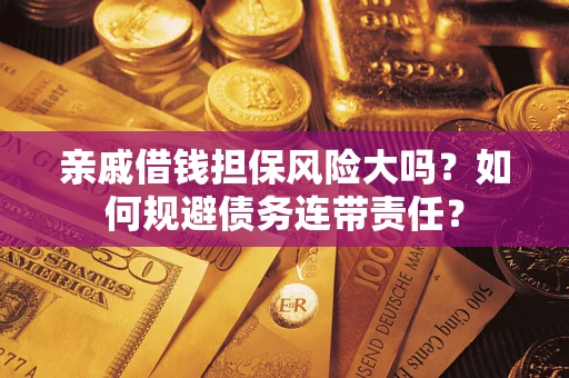 济南亲戚借钱担保风险大吗？如何规避债务连带责任？