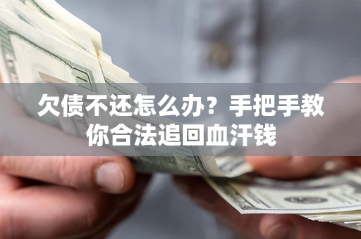 济南欠债不还怎么办?手把手教你合法追回血汗钱 济南欠债不还怎么办?手把手教你合法追回血汗钱