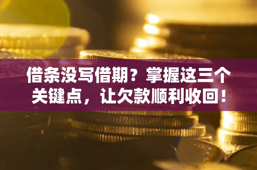 济南借条没写借期？掌握这三个关键点，让欠款顺利收回！