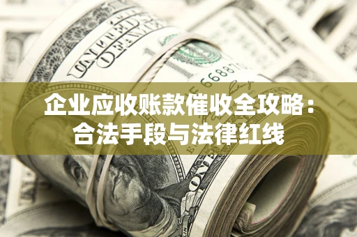 济南企业应收账款催收全攻略：合法手段与法律红线