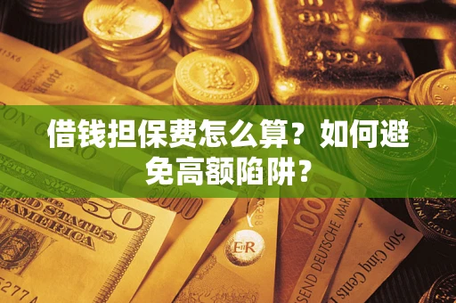 济南借钱担保费怎么算？如何避免高额陷阱？