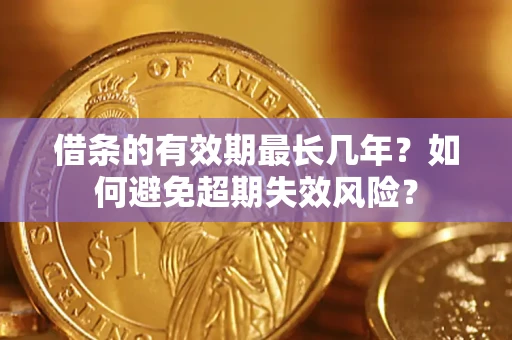 济南借条的有效期最长几年？如何避免超期失效风险？
