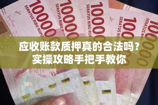 济南应收账款质押真的合法吗？实操攻略手把手教你