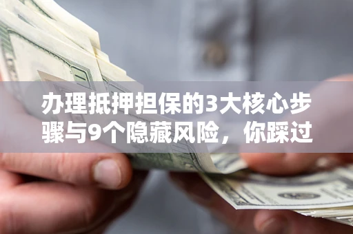 济南办理抵押担保的3大核心步骤与9个隐藏风险，你踩过哪个坑？