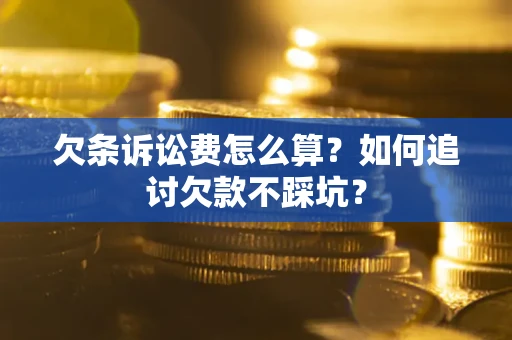 济南欠条诉讼费怎么算？如何追讨欠款不踩坑？