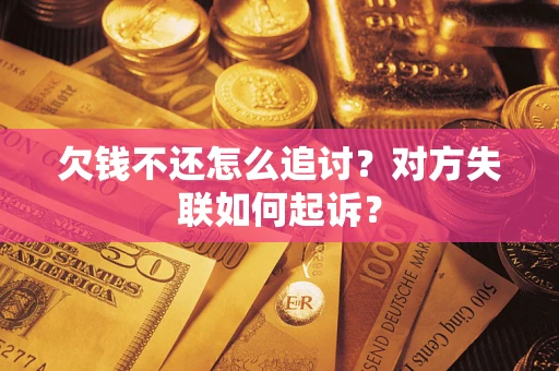 济南欠钱不还怎么追讨？对方失联如何起诉？