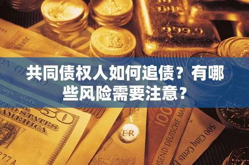 济南共同债权人如何追债？有哪些风险需要注意？