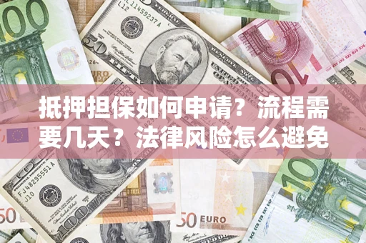 济南抵押担保如何申请？流程需要几天？法律风险怎么避免？避坑指南