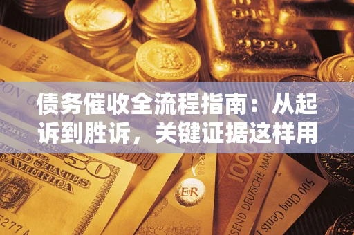 济南债务催收全流程指南：从起诉到胜诉，关键证据这样用