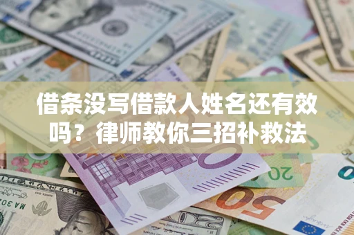 济南借条没写借款人姓名还有效吗？律师教你三招补救法