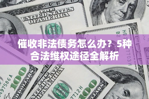 济南催收非法债务怎么办？5种合法维权途径全解析