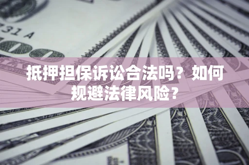 济南抵押担保诉讼合法吗？如何规避法律风险？