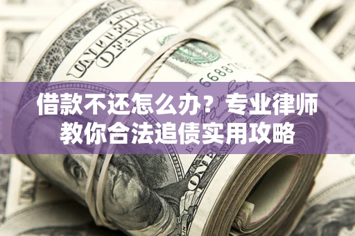 济南借款不还怎么办？专业律师教你合法追债实用攻略