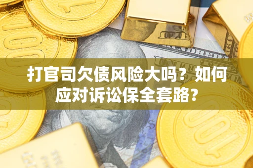 济南打官司欠债风险大吗？如何应对诉讼保全套路？