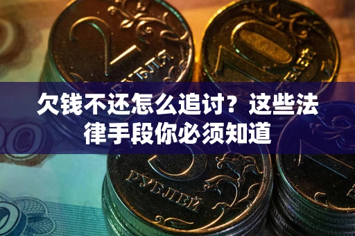 济南欠钱不还怎么追讨？这些法律手段你必须知道