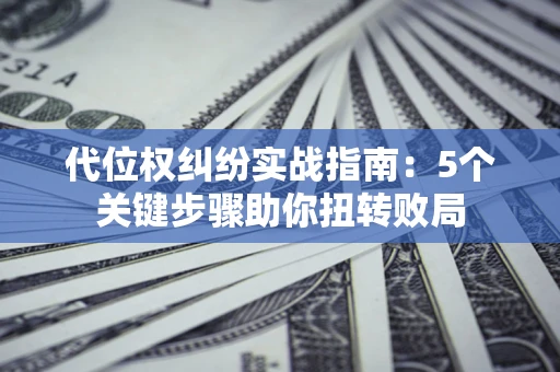 济南代位权纠纷实战指南：5个关键步骤助你扭转败局