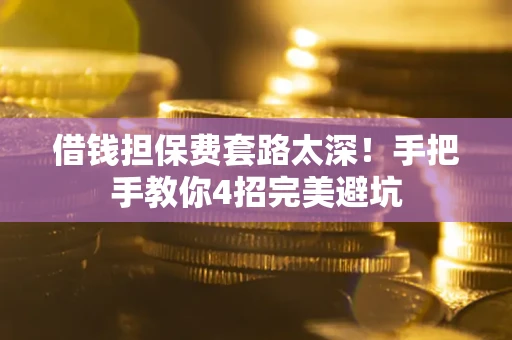 济南借钱担保费套路太深！手把手教你4招完美避坑