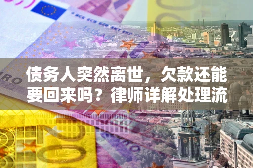 济南债务人突然离世，欠款还能要回来吗？律师详解处理流程