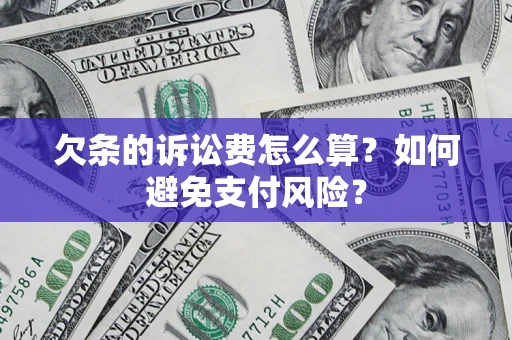 济南欠条的诉讼费怎么算？如何避免支付风险？