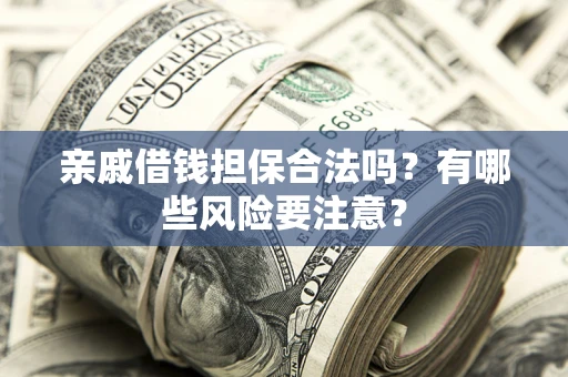 济南亲戚借钱担保合法吗？有哪些风险要注意？