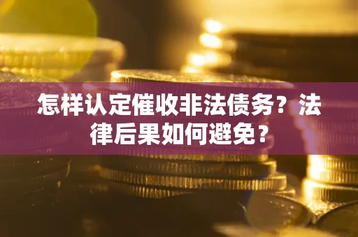 济南怎样认定催收非法债务？法律后果如何避免？