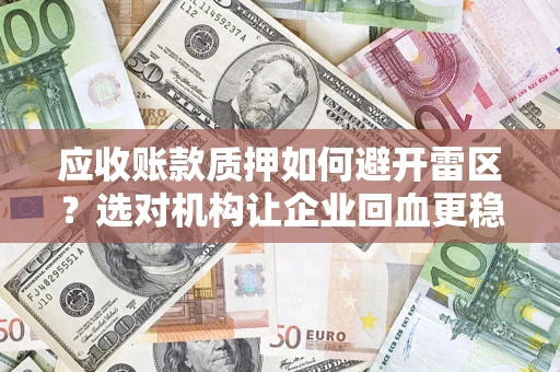 济南应收账款质押如何避开雷区？选对机构让企业回血更稳