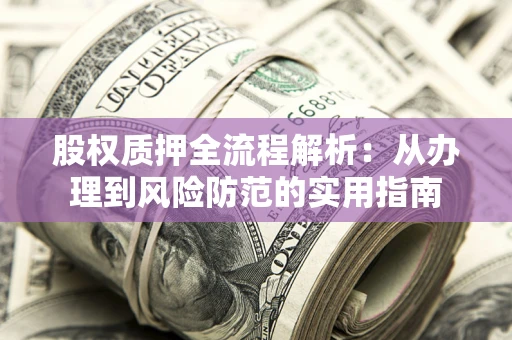 济南股权质押全流程解析：从办理到风险防范的实用指南