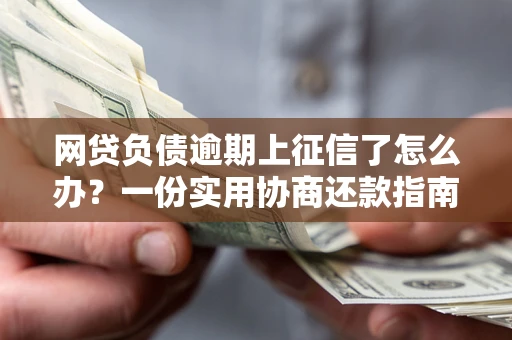 济南网贷负债逾期上征信了怎么办？一份实用协商还款指南请收好
