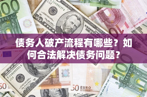 济南债务人破产流程有哪些？如何合法解决债务问题？