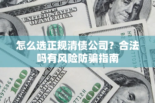 济南怎么选正规清债公司？合法吗有风险防骗指南