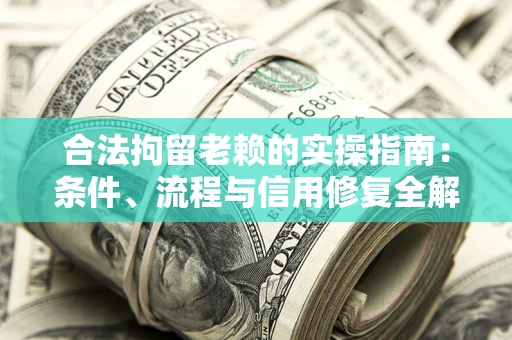 济南合法拘留老赖的实操指南:条件、流程与信用修复全解析 济南合法拘留老赖的实操指南:条件、流程与信用修复全解析