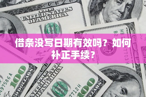 济南借条没写日期有效吗？如何补正手续？