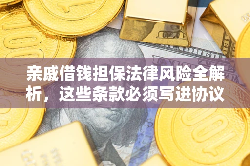 济南亲戚借钱担保法律风险全解析，这些条款必须写进协议