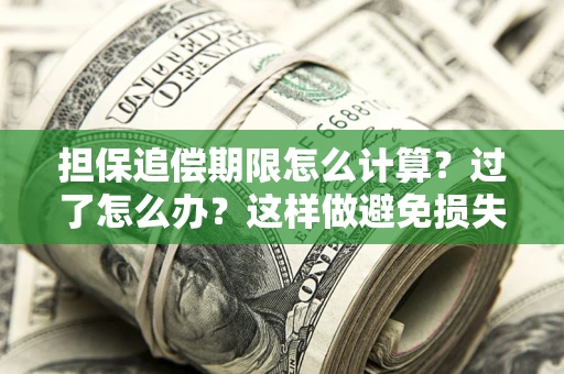 济南担保追偿期限怎么计算？过了怎么办？这样做避免损失！