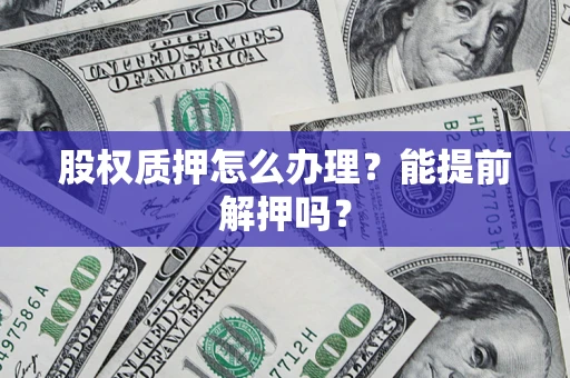 济南股权质押怎么办理？能提前解押吗？