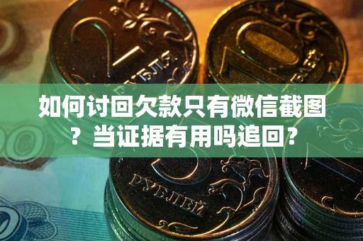 济南如何讨回欠款只有微信截图？当证据有用吗追回？