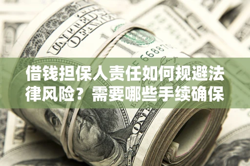 济南借钱担保人责任如何规避法律风险？需要哪些手续确保安全？