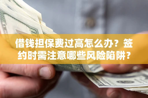 济南借钱担保费过高怎么办？签约时需注意哪些风险陷阱？