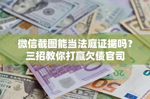 济南微信截图能当法庭证据吗？三招教你打赢欠债官司